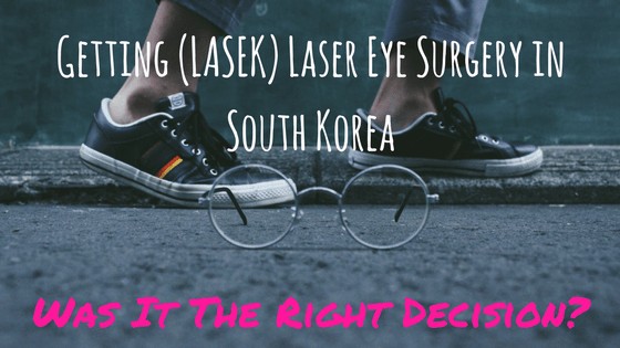 Getting Laser Eye Surgery in South Korea (LASEK): Was It The Right Decision?