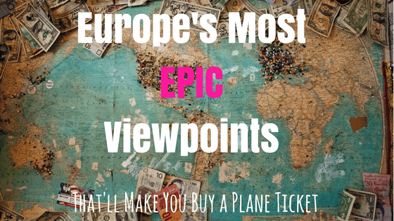 Europe’s Most Epic Viewpoints That’ll Make You Buy A Plane Ticket